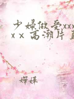 少妇做受xxxxⅹ高潮片直播