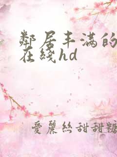 邻居丰满的奶水在线hd