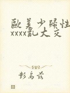 欧美少归性猛交xxxx乱大交