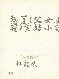 热夏(父女,甜宠)完结小说