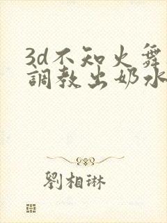3d不知火舞被调教出奶水
