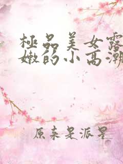 极品美女露出粉嫩的小高潮