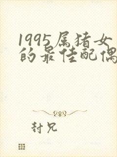 1995属猪女的最佳配偶运势