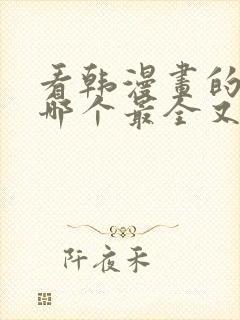 看韩漫画的软件哪个最全又免费