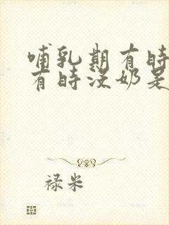 哺乳期有时有奶有时没奶是怎么回事