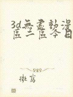 3d无尽动漫一区二区今日聚焦
