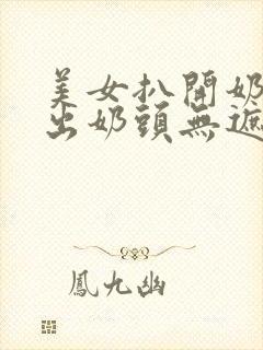 美女扒开奶罩露出奶头无遮挡网站