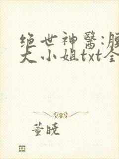 绝世神医:腹黑大小姐txt全文下载