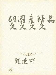 69国产精品久久久久久