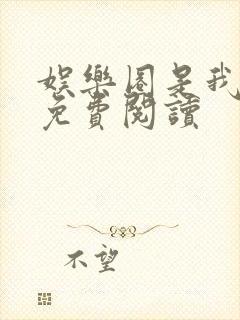 娱乐圈是我的 免费阅读