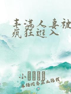 丰满人妻被黑人疯狂进入