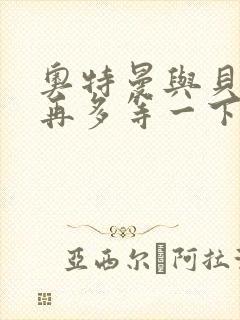 奥特曼与贝利亚再多等一下