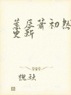 叶辰萧初然今日更新