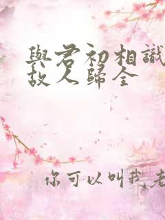 与君初相识犹如故人归全