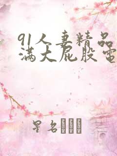 91人妻精品丰满大屁股电影