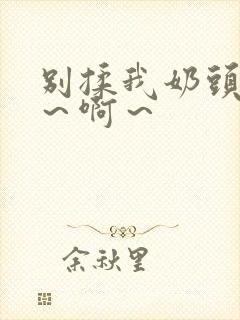 别揉我奶头 嗯～啊～