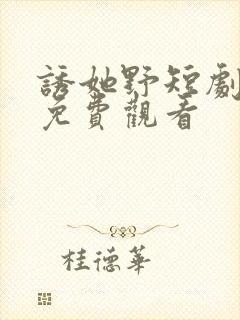 诱她野短剧全集免费观看