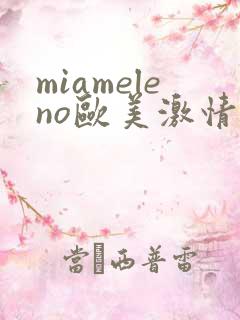 miameleno欧美激情大屁股