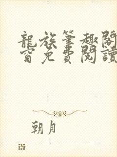 龙族笔趣阁无弹窗免费阅读
