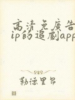 高清免广告免vip的追剧app