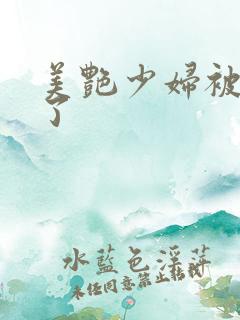 美艳少妇被艹爽了