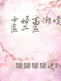 少妇高潮喷水一区二区