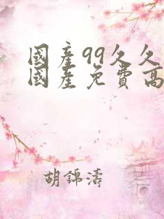 国产99久久久国产免费高潮