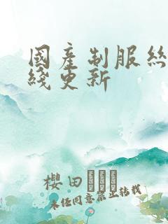 国产制服丝袜在线更新