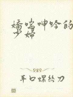 娇喘呻吟的人妻少妇