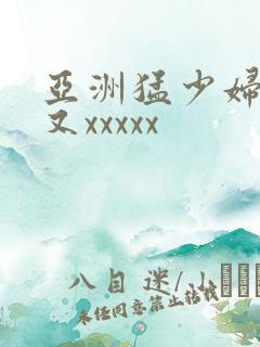 亚洲猛少妇又大又xxxxx