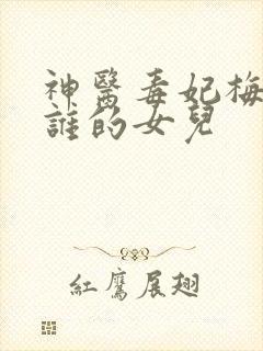 神医毒妃梅果是谁的女儿