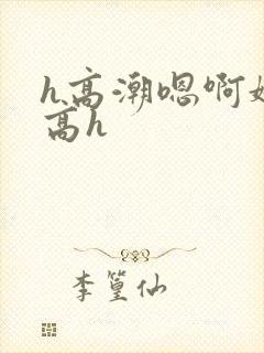 h高潮嗯啊娇喘高h