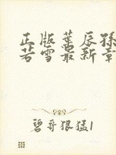 正版叶辰孙怡夏若雪最新章节阅读