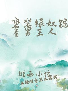 变装绿奴跪下含着男主人