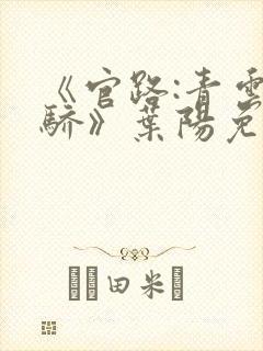 《官路:青云天骄》叶阳免费看