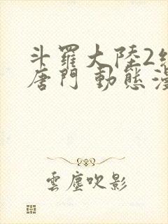 斗罗大陆2绝世唐门 动态漫