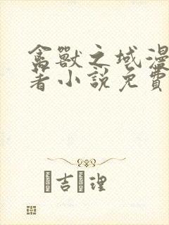 禽兽之域漫画原著小说免费阅读