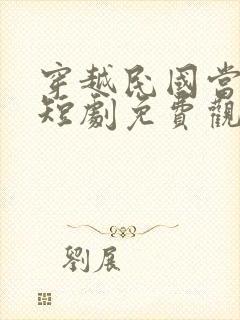 穿越民国当少帅短剧免费观看