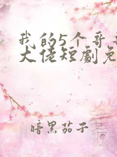 我的5个哥哥是大佬短剧免费观看