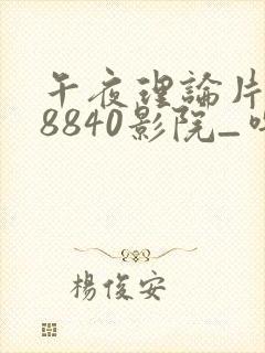 午夜理论片yy8840影院_噜噜私人影院体验区