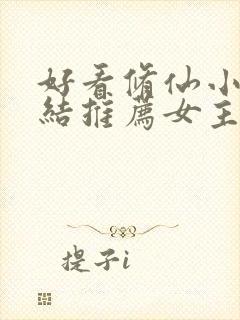 好看修仙小说完结推荐女主