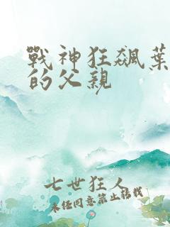 战神狂飙叶无缺的父亲