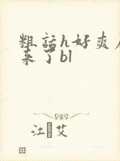 粗话h好爽尿进来了bl