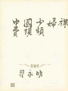 中国少妇裸交免费视频