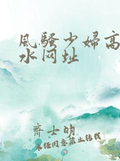 风骚少妇高潮喷水网址