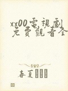 xx00电视剧免费观看全集