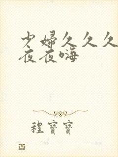 少妇久久久久久夜夜嗨