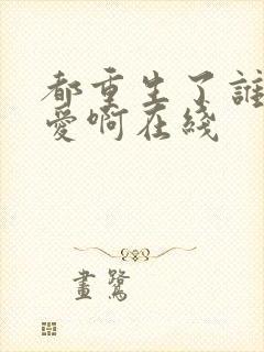 都重生了谁谈恋爱啊在线