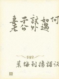 妻子该如何挽回老公外遇