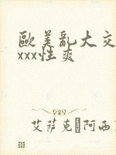 欧美乱大交xxxxx性爽